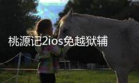 桃源记2ios免越狱辅助软件 桃源记2勇士装备进阶方法